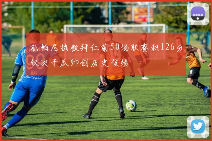 孔帕尼执教拜仁前50场联赛积126分仅次于瓜帅创历史佳绩
