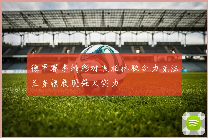 德甲赛季精彩对决柏林联合力克法兰克福展现强大实力