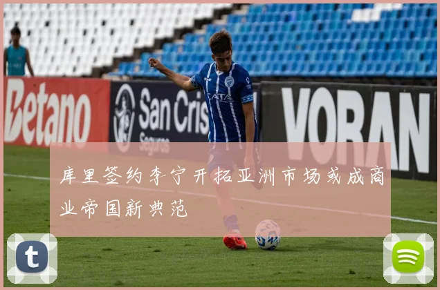 库里签约李宁开拓亚洲市场或成商业帝国新典范