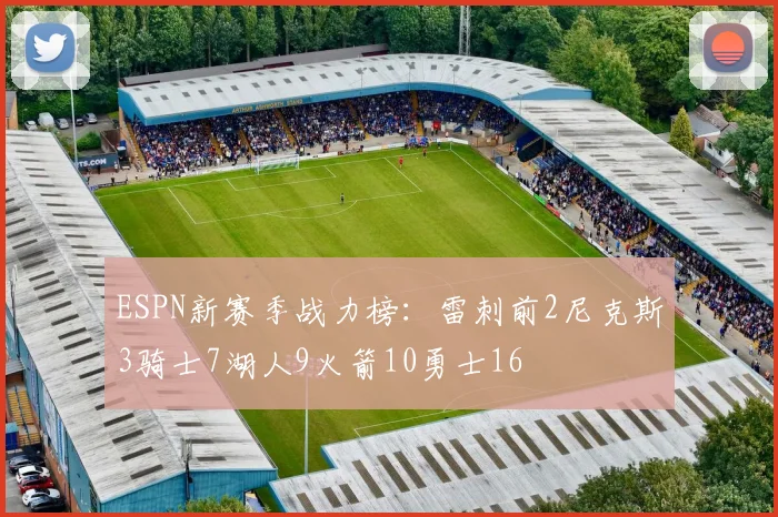 ESPN新赛季战力榜：雷刺前2尼克斯3骑士7湖人9火箭10勇士16