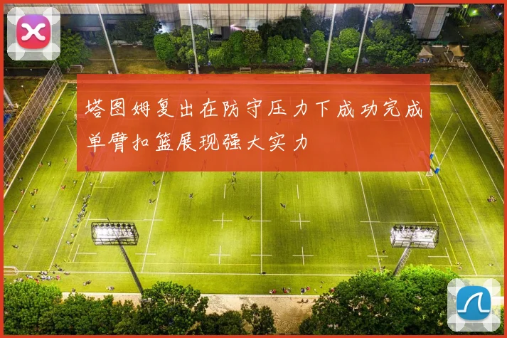塔图姆复出在防守压力下成功完成单臂扣篮展现强大实力