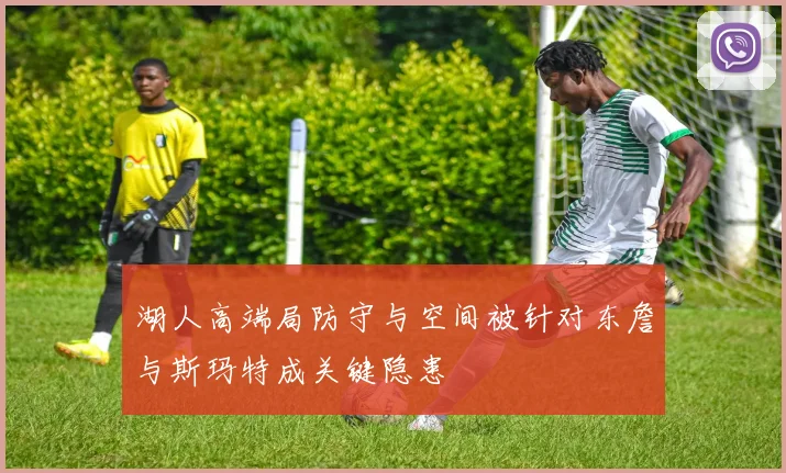 湖人高端局防守与空间被针对东詹与斯玛特成关键隐患