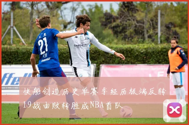 快船创造历史单赛季经历极端反转19战由败转胜成NBA首队