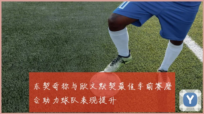 东契奇称与欧文默契最佳季前赛磨合助力球队表现提升