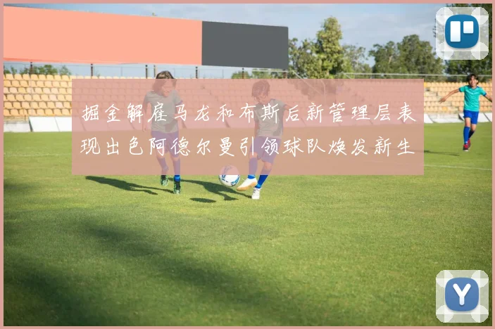 掘金解雇马龙和布斯后新管理层表现出色阿德尔曼引领球队焕发新生