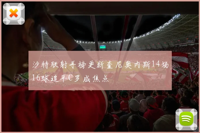 沙特联射手榜更新奎尼奥内斯14场16球追平C罗成焦点