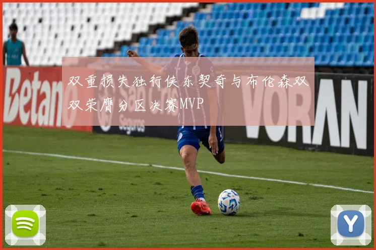 双重损失独行侠东契奇与布伦森双双荣膺分区决赛MVP