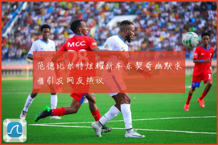 范德比尔特炫耀新车东契奇幽默求借引发网友热议