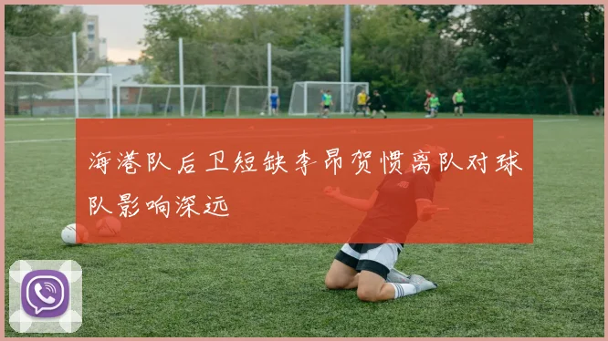 海港队后卫短缺李昂贺惯离队对球队影响深远